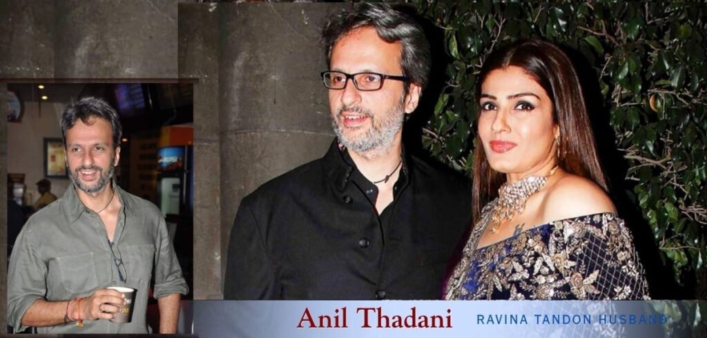 Ravina Tandon Husband Anil Thadani Net Worth and Source of Earning (2025) Ravina Tandon Husband